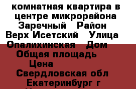 1-комнатная квартира в центре микрорайона Заречный › Район ­ Верх-Исетский › Улица ­ Опалихинская › Дом ­ 21 › Общая площадь ­ 33 › Цена ­ 1 900 000 - Свердловская обл., Екатеринбург г. Недвижимость » Квартиры продажа   